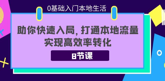 图片[1]-（3899期）0基础入门本地生活：助你快速入局，8节课带你打通本地流量，实现高效率转化