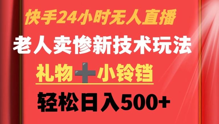 快手24小时无人直播，老人卖惨*技术玩法，礼物+小铃铛，轻松日入500+【揭秘】