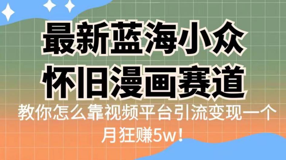 *蓝海小众怀旧漫画赛道，高转化一单29.9教你怎么靠视频平台引流变现一个月狂赚5w！【揭秘】