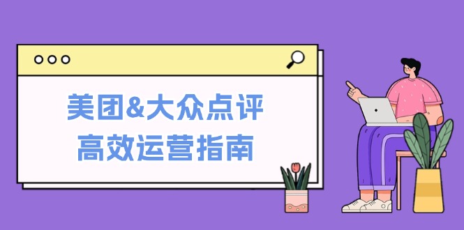 图片[1]-（12615期）美团&大众点评高效运营指南：从平台基础认知到提升销量的实用操作技巧