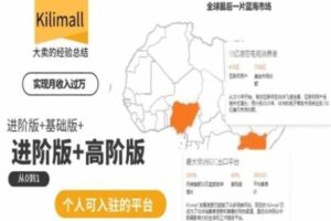 kilimall非洲电商培训，基础版+进阶版+高阶版，从0到1个人可入驻的平台-麦资源网