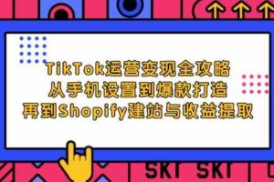 TikTok运营变现全攻略：从手机设置到爆款打造，再到Shopify建站与收益提取-麦资源网