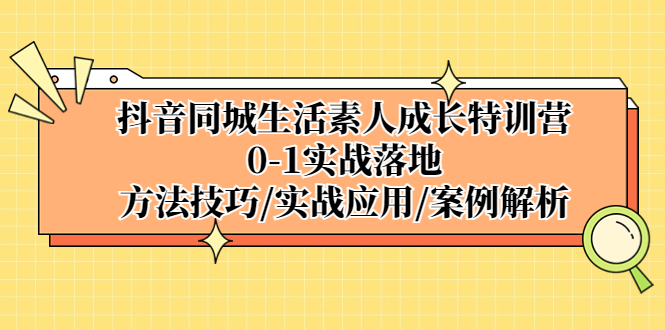 图片[1]-（5298期）抖音同城生活素人成长特训营，0-1实战落地，方法技巧|实战应用|案例解析
