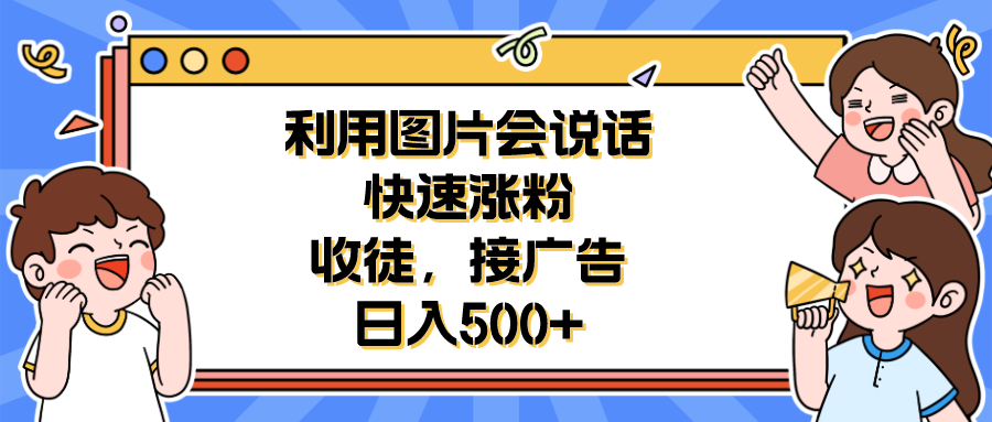 图片[1]-（6513期）利用会说话的图片快速涨粉，收徒，接广告日入500+
