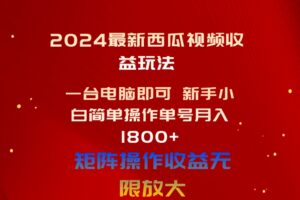 （10829期）2024最新西瓜视频收益玩法，一台电脑即可 新手小白简单操作单号月入1800+-麦资源网