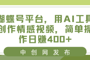 （8650期）蝴蝶号平台，用AI工具创作情感视频，简单操作日赚400+-麦资源网