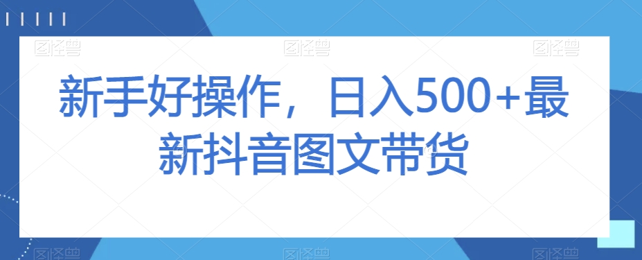 新手好操作，日入500+*抖音图文带货【揭秘】