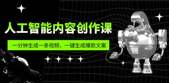 人工智能内容创作课：帮你一分钟生成一条视频，一键生成*文案（7节课）
