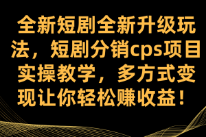 （7507期）全新短剧全新升级玩法，短剧分销cps项目实操教学 多方式变现让你轻松赚收益-麦资源网