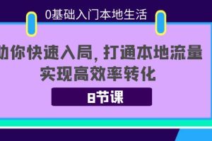 （3899期）0基础入门本地生活：助你快速入局，8节课带你打通本地流量，实现高效率转化-麦资源网