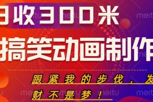 搞笑动画制作项目，搞笑动画发财秘诀，日收300米【揭秘】-麦资源网