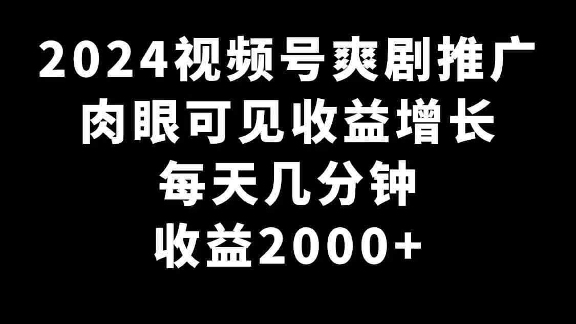 图片[1]-（9028期）2024视频号爽剧推广，肉眼可见的收益增长，每天几分钟收益2000+