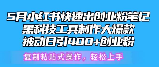 5月小红书快速出创业粉笔记，黑科技工具制作大*，被动日引400+创业粉【揭秘】