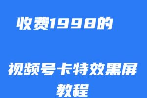 外面收费1998的视频号卡特效黑屏玩法，条条原创，轻松热门【揭秘】-麦资源网