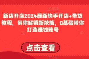 2024最新快手开店+带货教程，带你解锁新技能，0基础带你打造赚钱账号-麦资源网
