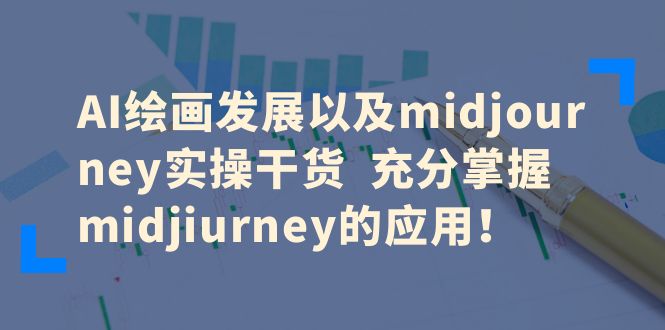 图片[1]-（6402期）AI绘画发展以及midjourney实操干货  充分掌握midjiurney的应用！