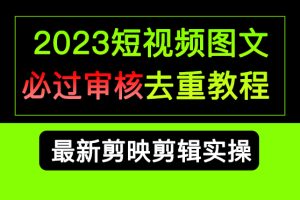 （6763期）2023短视频和图文必过审核去重教程，剪映剪辑去重方法汇总实操，搬运必学-麦资源网