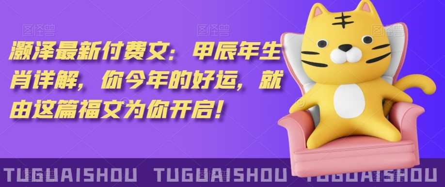 ‮泽灏‬*‮费付‬文：甲‮年辰‬生肖详解，‮今你‬年的好运，就‮这由‬篇福文‮你为‬开启！