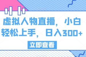 虚拟人物直播，小白轻松上手，日入300+【揭秘】-麦资源网