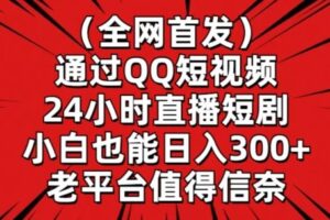 全网首发，通过QQ短视频24小时直播短剧，小白也能日入300+【揭秘】-麦资源网