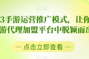 2023手游运营推广模式,让你在手游代理加盟平台中脱颖而出-麦资源网