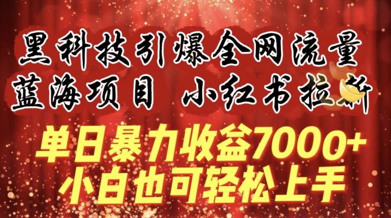 蓝海项目!黑科技引爆*流量小红书拉新，单日*收益7000+，小白也能轻松上手【揭秘】