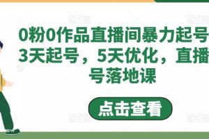 （4917期）0粉0作品直播间暴力起号，3天起号，5天优化，直播起号落地课-麦资源网