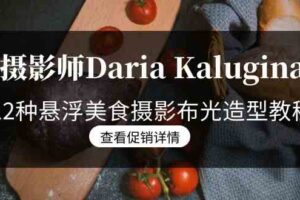 (8900期)摄影师Daria Kalugina 12种悬浮美食摄影布光造型教程-21节课-中文字幕-麦资源网