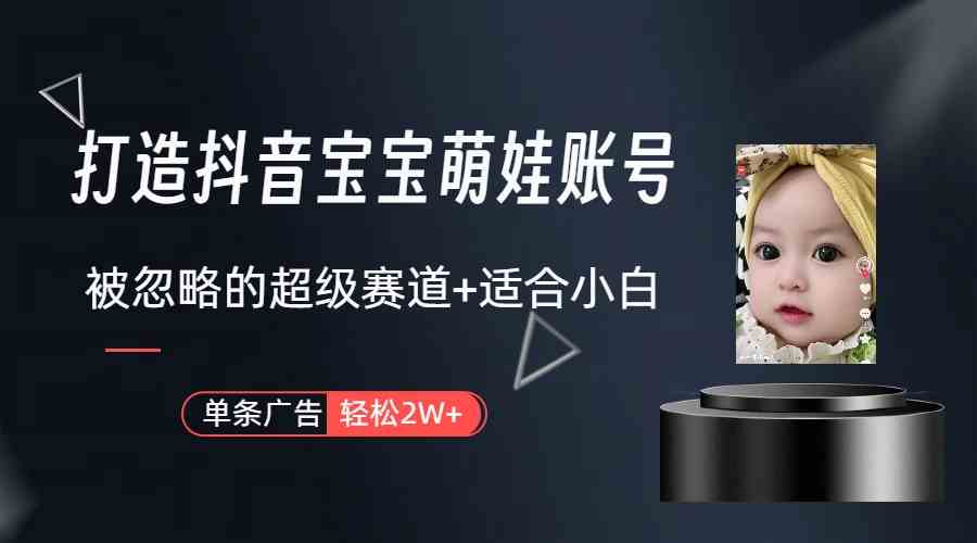 图片[1]-（9419期）打造抖音宝宝账号，一条广告2W，大部分人忽略的超级赛道（教程+素材+软件）