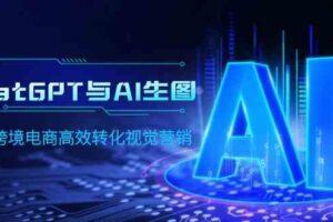 （9868期）ChatGPT与AI生图，打造跨境电商高效转化视觉营销-麦资源网