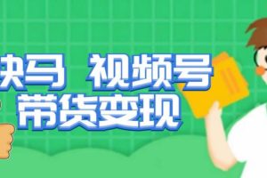 快马视频号带货变现课，货趋势分析，带货的进阶路线，变现模式拆解-麦资源网