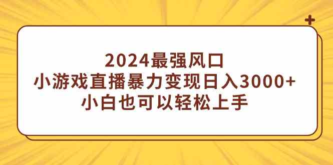 图片[1]-（9342期）2024最强风口，小游戏直播暴力变现日入3000+小白也可以轻松上手