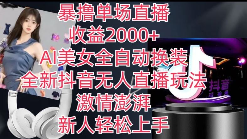 全新抖音无人直播玩法，AI美女全自动换装，*澎湃，新人轻松上手，暴撸单场直播2k+【揭秘】