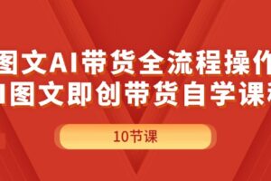 （11758期）图文AI带货全流程操作，AI图文即创带货自学课程-麦资源网
