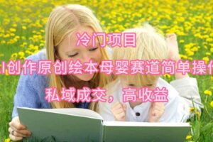 （9726期）冷门项目，AI创作原创绘本母婴赛道简单操作，私域成交，高收益-麦资源网