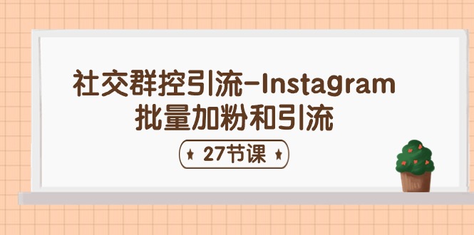 图片[1]-（11111期）社交群控引流-Instagram批量加粉和引流（27节课）