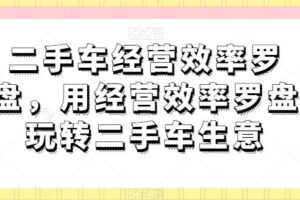 二手车经营效率罗盘，用经营效率罗盘玩转二手车生意-麦资源网