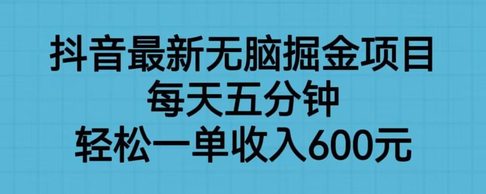 抖音*无脑掘金项目，每天五分钟，轻松一单收入600元【揭秘】