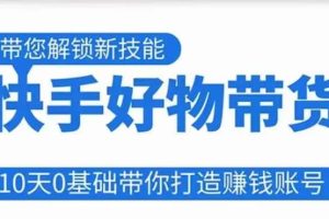 快手好物带货课程,10天0基础带你打造赚钱的快手账号,不需要粉丝,不直播,不投资,不囤货,不售后-麦资源网
