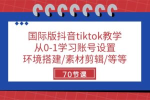 国际版抖音tiktok教学:从0-1学习账号设置/环境搭建/素材剪辑/等等/70节-麦资源网