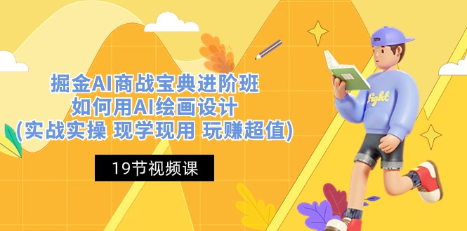 图片[1]-（10814期）掘金AI 商战 宝典 进阶班：如何用AI绘画设计(实战实操 现学现用 玩赚超值)