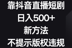 （8729期）靠抖音直播短剧，日入500+，新方法、不提示版权违规-麦资源网