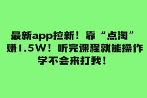 （7787期）最新app拉新！靠“点淘”赚1.5W！听完课程就能操作！学不会来打我！-麦资源网