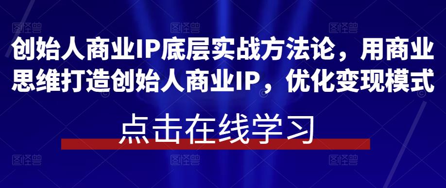 创始人商业IP底层实战方*，用商业思维打造创始人商业IP，优化变现模式