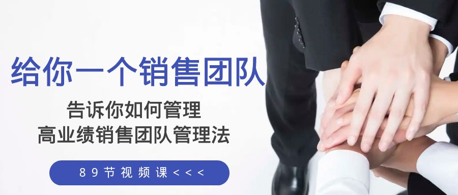 图片[1]-（8169期）给你 一个销售团队，告诉你如何管理，高业绩销售团队管理法（89节课）