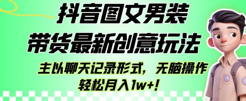 抖音图文男装带货*创意玩法，主以聊天记录形式，无脑操作轻松月入1w+【揭秘】