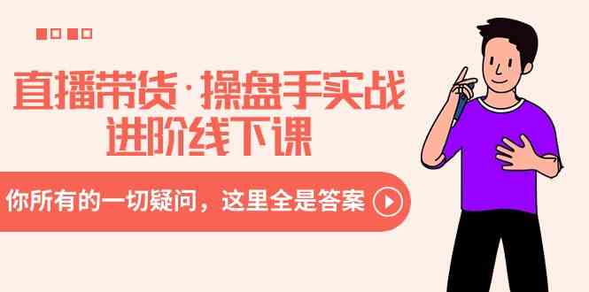 图片[1]-（8966期）直播带货·操盘手实战进阶线下课：你所有的一切疑问，这里全是答案