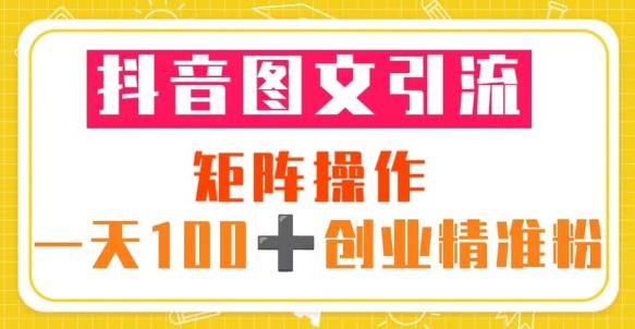 抖音图文引流矩阵操作一天100+创业*粉（5节视频课+素材模板）