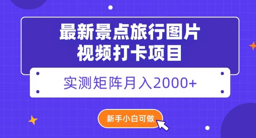 *景点旅行图片视频打卡，实测矩阵月入2000+，新手可做【揭秘】