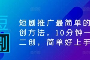 短剧推广最简单的二创方法,10分钟一条二创,简单好上手-麦资源网